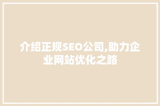 介绍正规SEO公司,助力企业网站优化之路