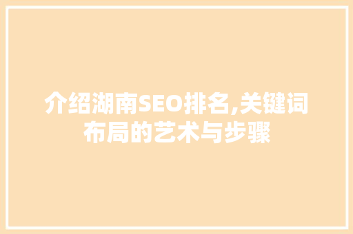 介绍湖南SEO排名,关键词布局的艺术与步骤