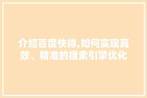 介绍百度快排,如何实现高效、精准的搜索引擎优化