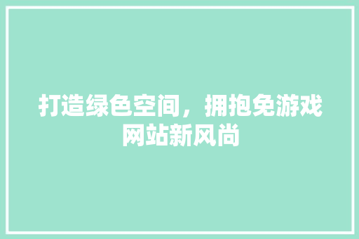 打造绿色空间，拥抱免游戏网站新风尚