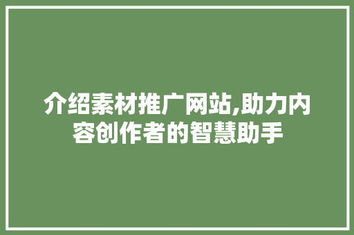 介绍素材推广网站,助力内容创作者的智慧助手