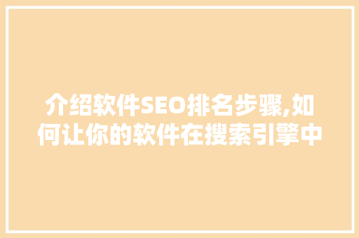 介绍软件SEO排名步骤,如何让你的软件在搜索引擎中脱颖而出