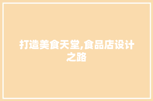 打造美食天堂,食品店设计之路