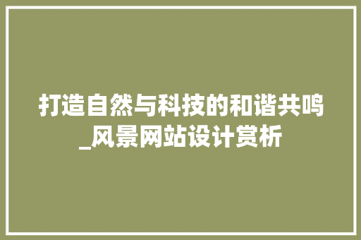 打造自然与科技的和谐共鸣_风景网站设计赏析 打造自然与科技的和谐共鸣_风景网站设计赏析 网站开发