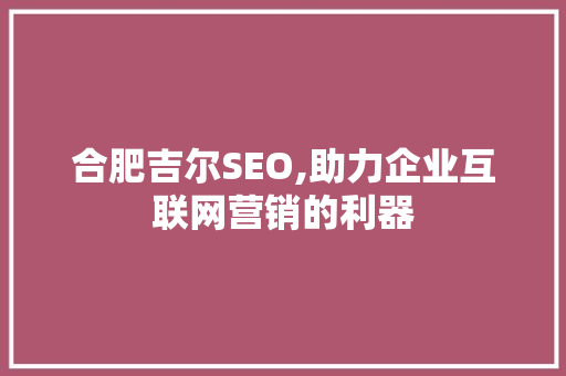 合肥吉尔SEO,助力企业互联网营销的利器