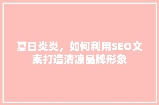夏日炎炎，如何利用SEO文案打造清凉品牌形象