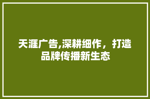 天涯广告,深耕细作，打造品牌传播新生态
