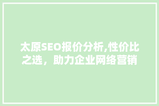 太原SEO报价分析,性价比之选，助力企业网络营销