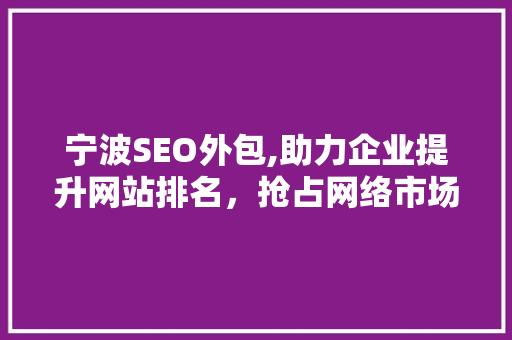宁波SEO外包,助力企业提升网站排名，抢占网络市场先机