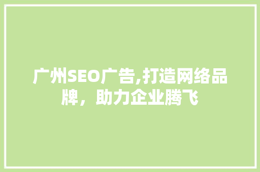 广州SEO广告,打造网络品牌，助力企业腾飞
