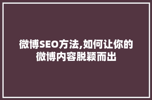 微博SEO方法,如何让你的微博内容脱颖而出 360搜优化