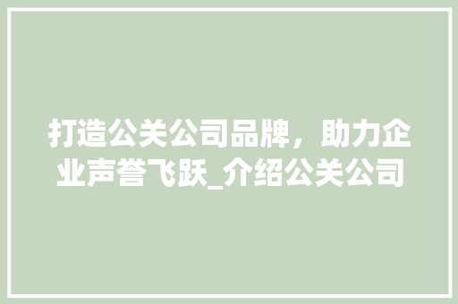 打造公关公司品牌，助力企业声誉飞跃_介绍公关公司如何脱颖而出