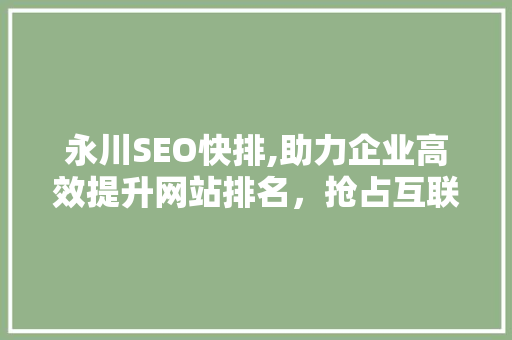 永川SEO快排,助力企业高效提升网站排名，抢占互联网市场先机 360搜优化