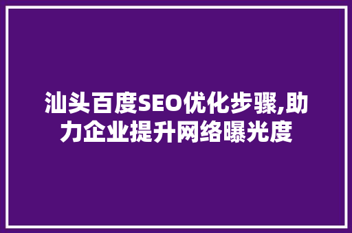 汕头百度SEO优化步骤,助力企业提升网络曝光度