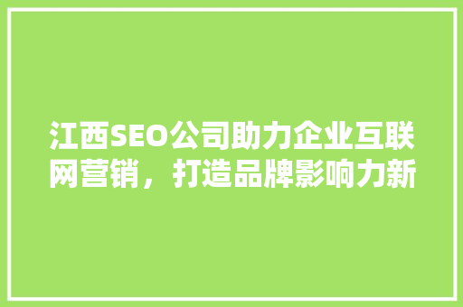 江西SEO公司助力企业互联网营销，打造品牌影响力新高度
