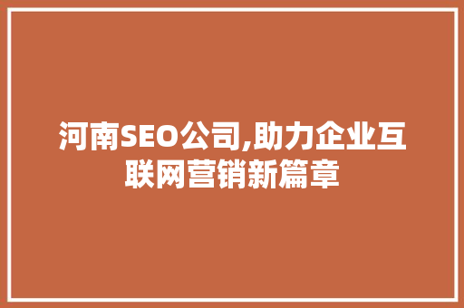 河南SEO公司,助力企业互联网营销新篇章