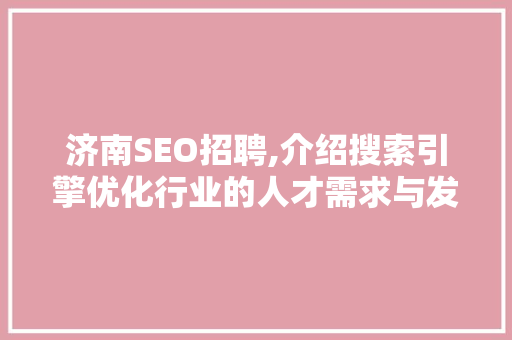济南SEO招聘,介绍搜索引擎优化行业的人才需求与发展趋势