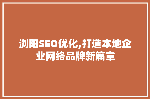 浏阳SEO优化,打造本地企业网络品牌新篇章 网站开发