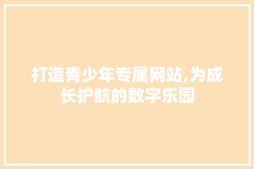 打造青少年专属网站,为成长护航的数字乐园