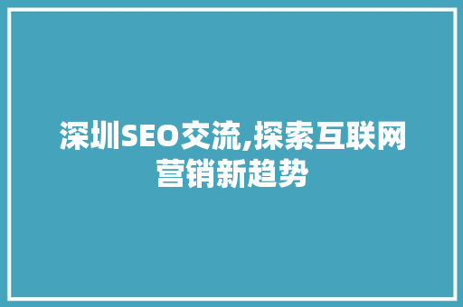 深圳SEO交流,探索互联网营销新趋势