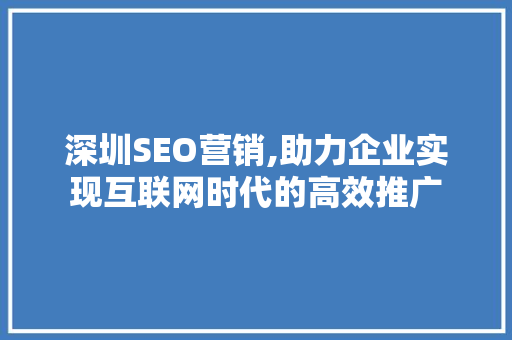 深圳SEO营销,助力企业实现互联网时代的高效推广