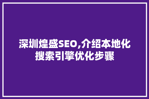 深圳煌盛SEO,介绍本地化搜索引擎优化步骤