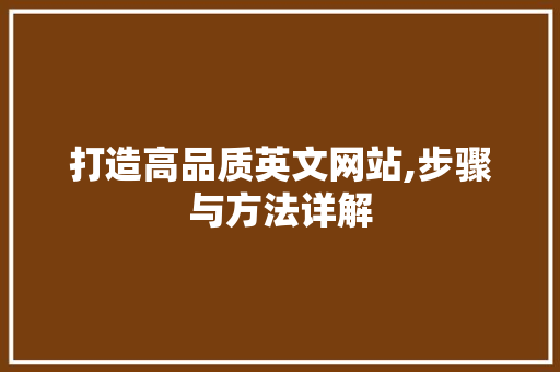 打造高品质英文网站,步骤与方法详解 搜狗优化 打造高品质英文网站,步骤与方法详解 打造高品质英文网站,步骤与方法详解 搜狗优化