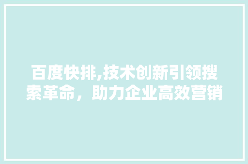 百度快排,技术创新引领搜索革命，助力企业高效营销