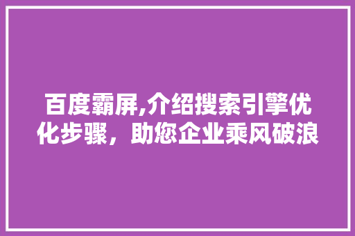 百度霸屏,介绍搜索引擎优化步骤，助您企业乘风破浪