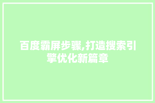 百度霸屏步骤,打造搜索引擎优化新篇章