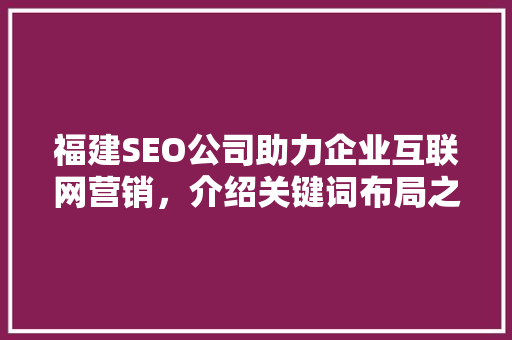 福建SEO公司助力企业互联网营销，介绍关键词布局之路