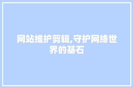 网站维护剪辑,守护网络世界的基石