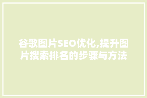 谷歌图片SEO优化,提升图片搜索排名的步骤与方法