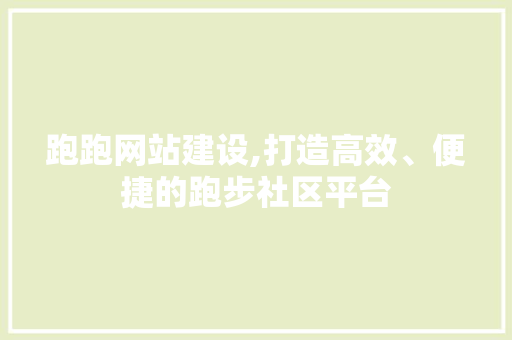 跑跑网站建设,打造高效、便捷的跑步社区平台