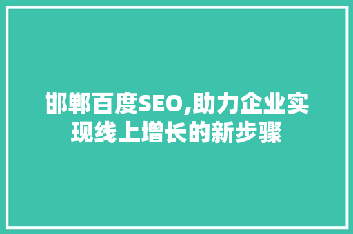 邯郸百度SEO,助力企业实现线上增长的新步骤