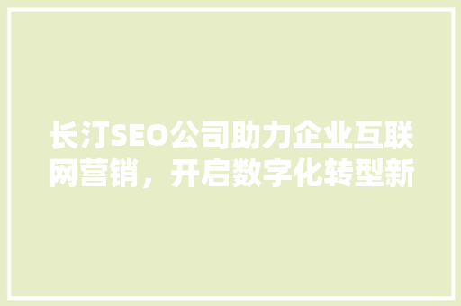 长汀SEO公司助力企业互联网营销，开启数字化转型新篇章 百度算法