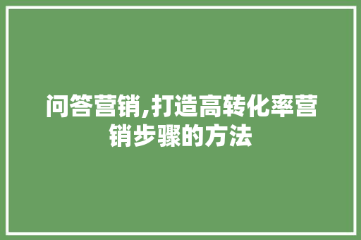 问答营销,打造高转化率营销步骤的方法 seo技术
