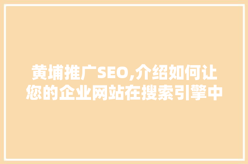 黄埔推广SEO,介绍如何让您的企业网站在搜索引擎中脱颖而出