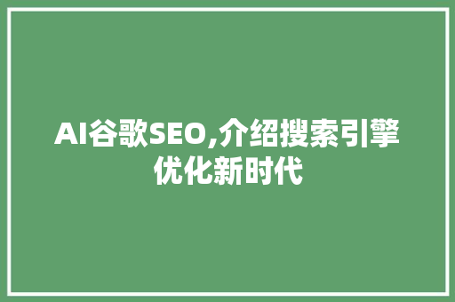 AI谷歌SEO,介绍搜索引擎优化新时代