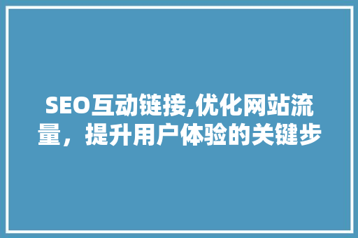 SEO互动链接,优化网站流量，提升用户体验的关键步骤 百度算法