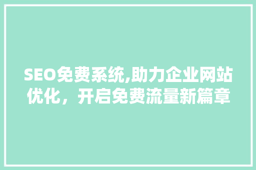 SEO免费系统,助力企业网站优化，开启免费流量新篇章