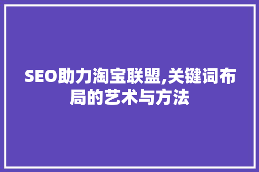 SEO助力淘宝联盟,关键词布局的艺术与方法 百度算法