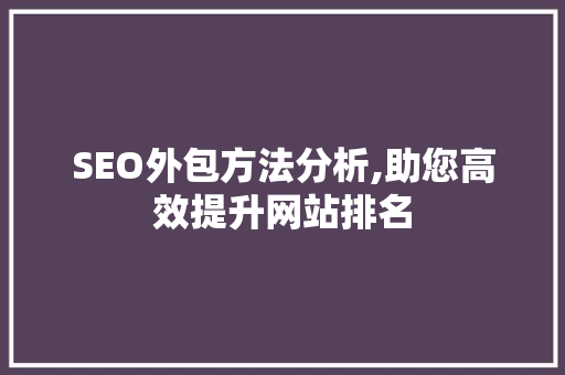 SEO外包方法分析,助您高效提升网站排名 百度算法