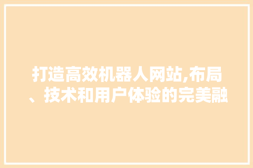打造高效机器人网站,布局、技术和用户体验的完美融合