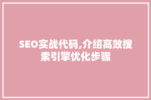 SEO实战代码,介绍高效搜索引擎优化步骤 百度算法