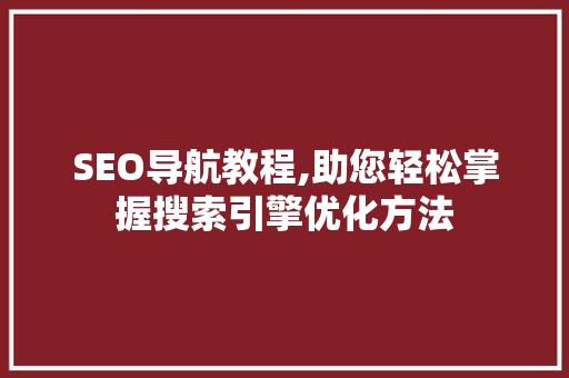 SEO导航教程,助您轻松掌握搜索引擎优化方法