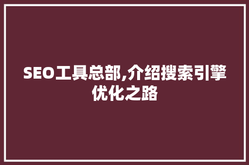 SEO工具总部,介绍搜索引擎优化之路 seo技术