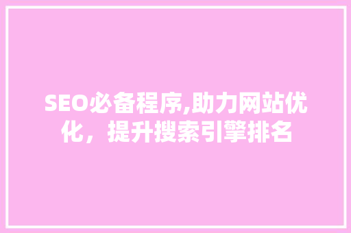 SEO必备程序,助力网站优化，提升搜索引擎排名