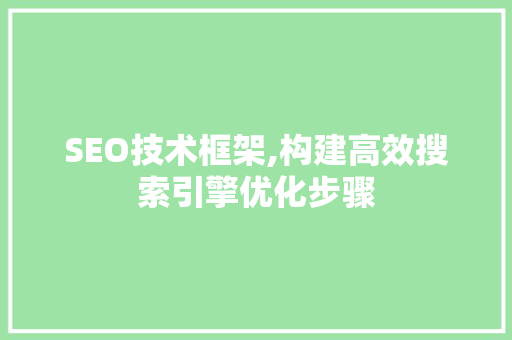 SEO技术框架,构建高效搜索引擎优化步骤