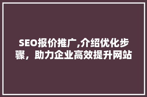 SEO报价推广,介绍优化步骤，助力企业高效提升网站排名